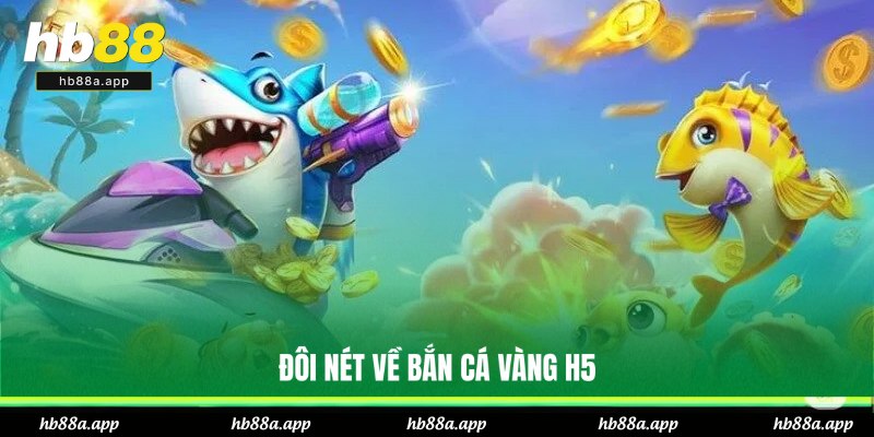 Sơ lược về bắn cá Vàng H5